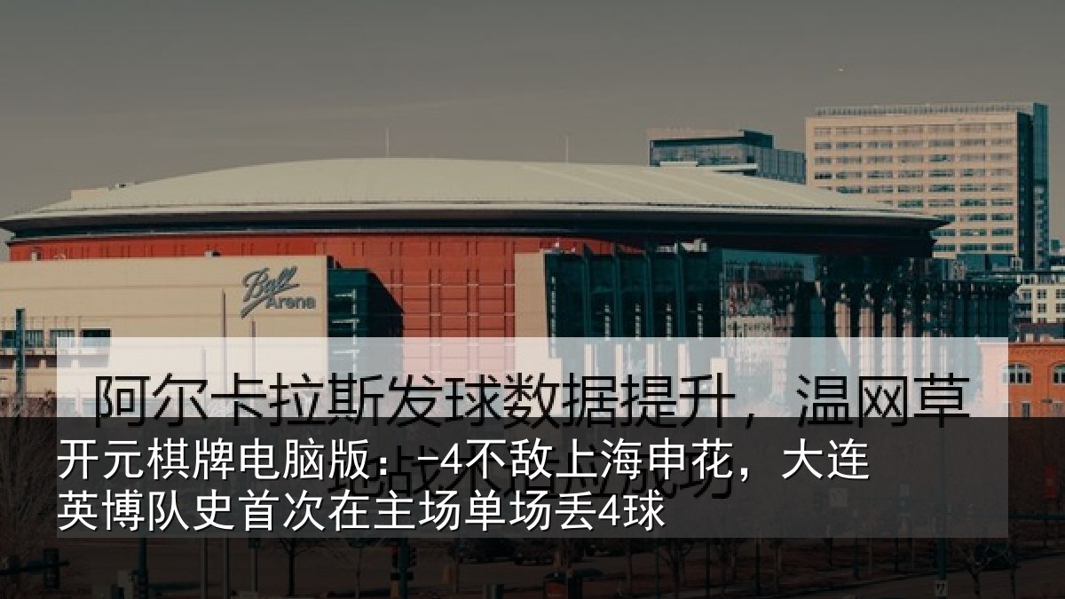 开元棋牌电脑版:-4不敌上海申花,大连英博队史首次在主场单场丢4球