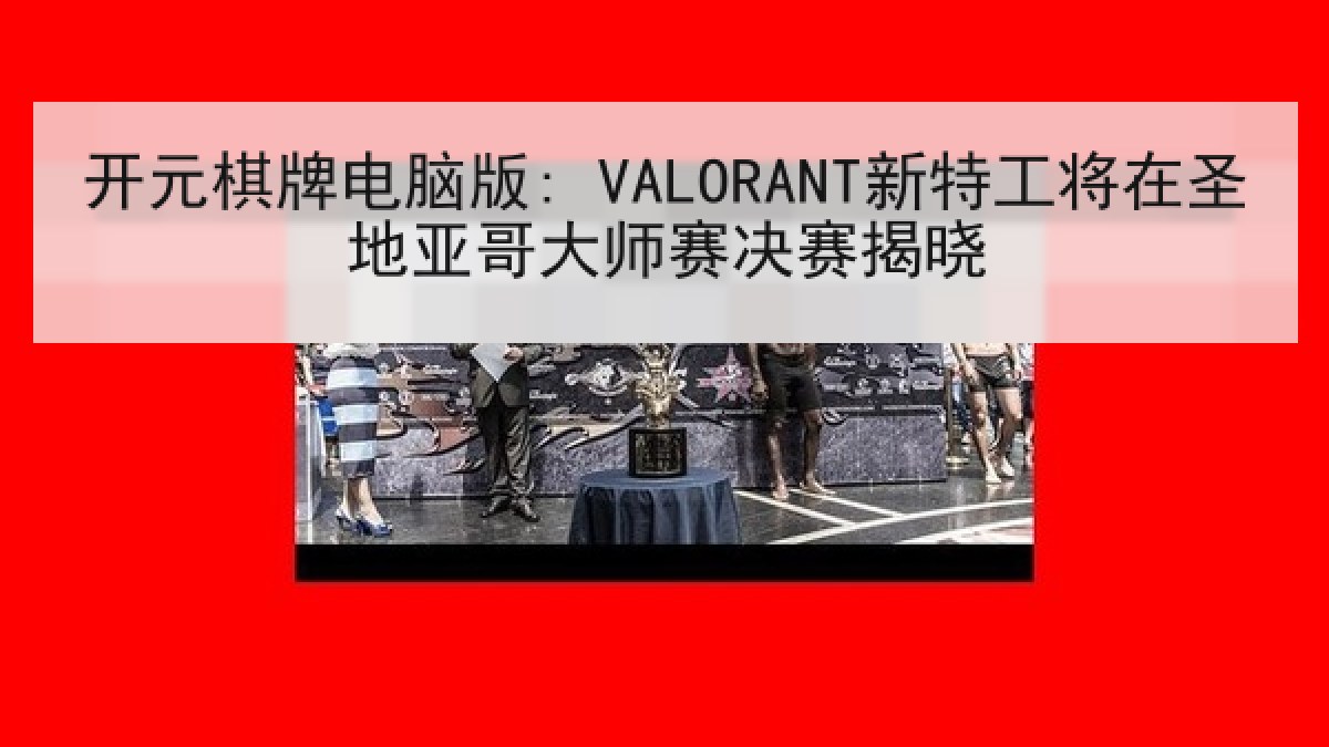 开元棋牌电脑版: VALORANT新特工将在圣地亚哥大师赛决赛揭晓