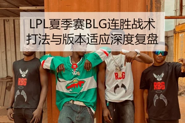 LPL夏季赛BLG连胜战术打法与版本适应深度复盘