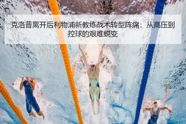 克洛普离开后利物浦新教练战术转型阵痛：从高压到控球的艰难蜕变