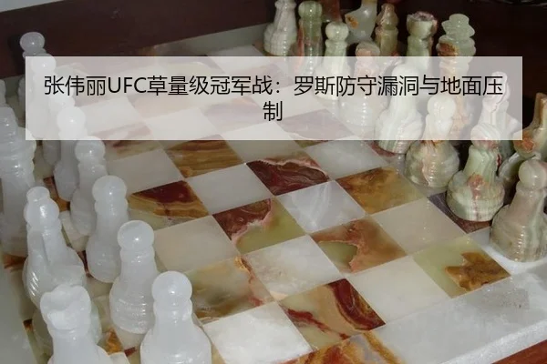 张伟丽UFC草量级冠军战：罗斯防守漏洞与地面压制