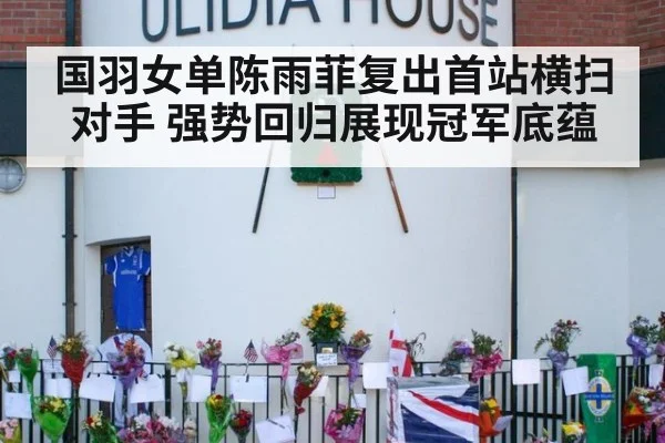国羽女单陈雨菲复出首站横扫对手 强势回归展现冠军底蕴
