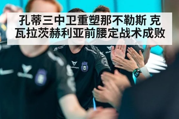 孔蒂三中卫重塑那不勒斯 克瓦拉茨赫利亚前腰定战术成败