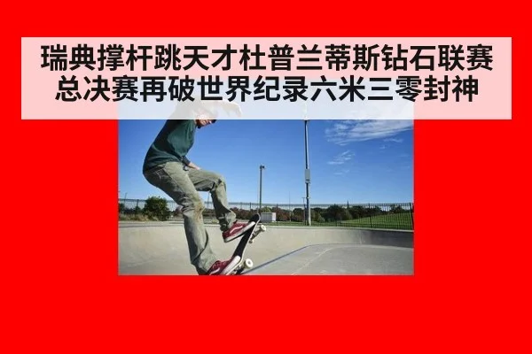 瑞典撑杆跳天才杜普兰蒂斯钻石联赛总决赛再破世界纪录六米三零封神